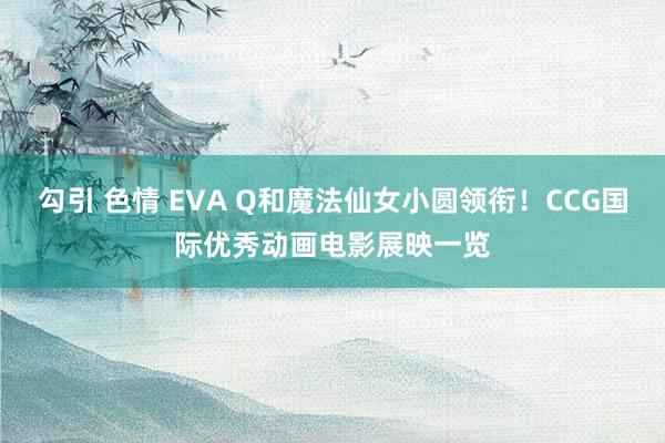 勾引 色情 EVA Q和魔法仙女小圆领衔！CCG国际优秀动画电影展映一览