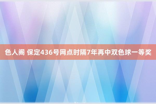 色人阁 保定436号网点时隔7年再中双色球一等奖